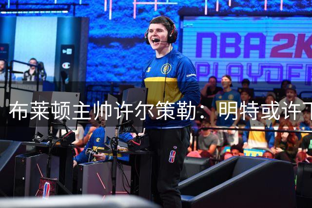 布莱顿主帅许尔策勒：明特或许下个转会窗能圆梦